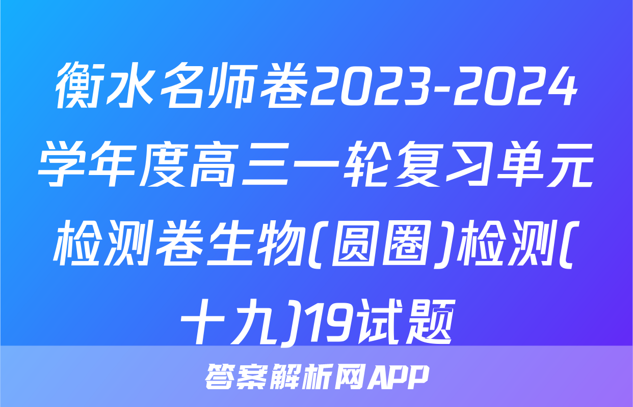 衡水名师卷2023-2024学年度高三一轮复习单元检测卷生物(圆圈)检测(十九)19试题