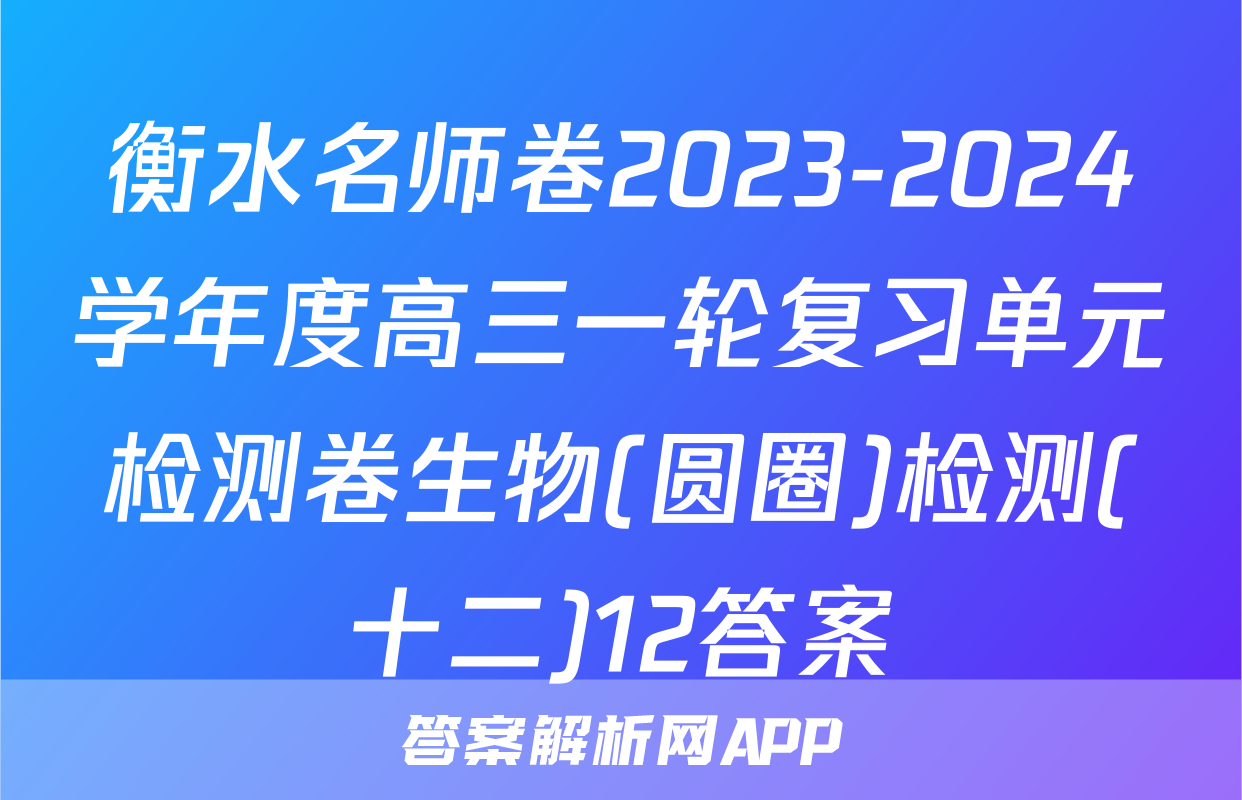 衡水名师卷2023-2024学年度高三一轮复习单元检测卷生物(圆圈)检测(十二)12答案