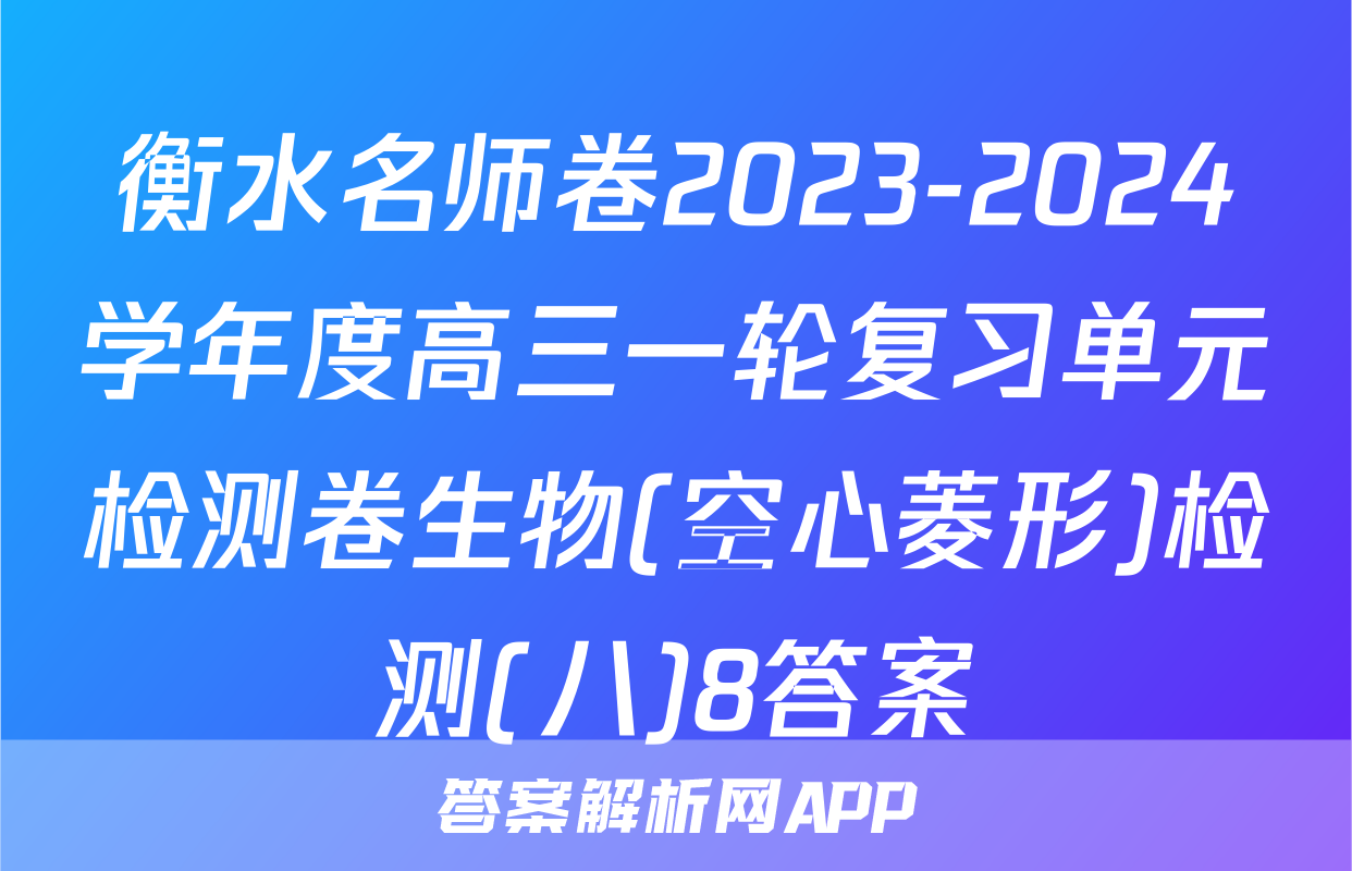 衡水名师卷2023-2024学年度高三一轮复习单元检测卷生物(空心菱形)检测(八)8答案