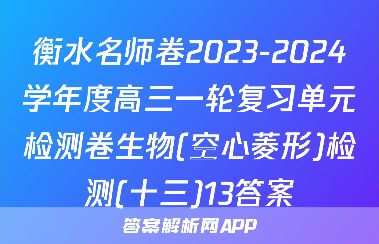 衡水名师卷2023-2024学年度高三一轮复习单元检测卷生物(空心菱形)检测(十三)13答案