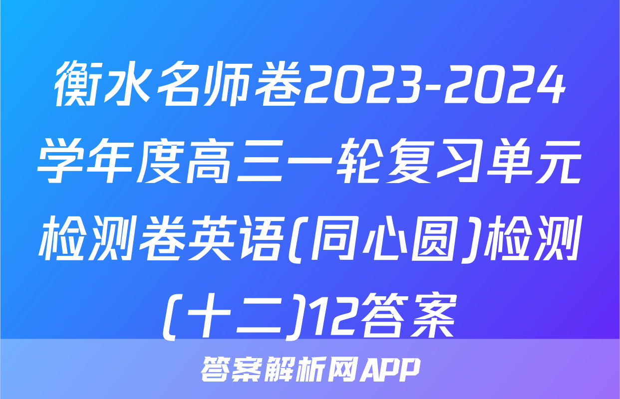 衡水名师卷2023-2024学年度高三一轮复习单元检测卷英语(同心圆)检测(十二)12答案