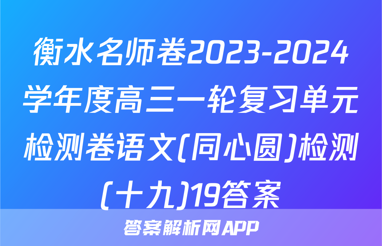 衡水名师卷2023-2024学年度高三一轮复习单元检测卷语文(同心圆)检测(十九)19答案