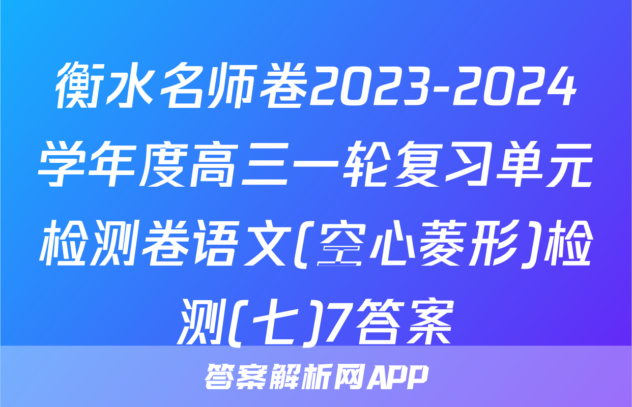 衡水名师卷2023-2024学年度高三一轮复习单元检测卷语文(空心菱形)检测(七)7答案