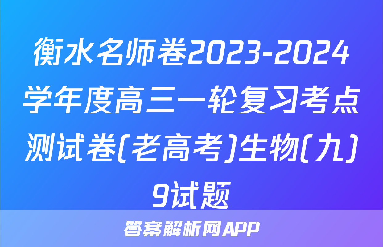 衡水名师卷2023-2024学年度高三一轮复习考点测试卷(老高考)生物(九)9试题