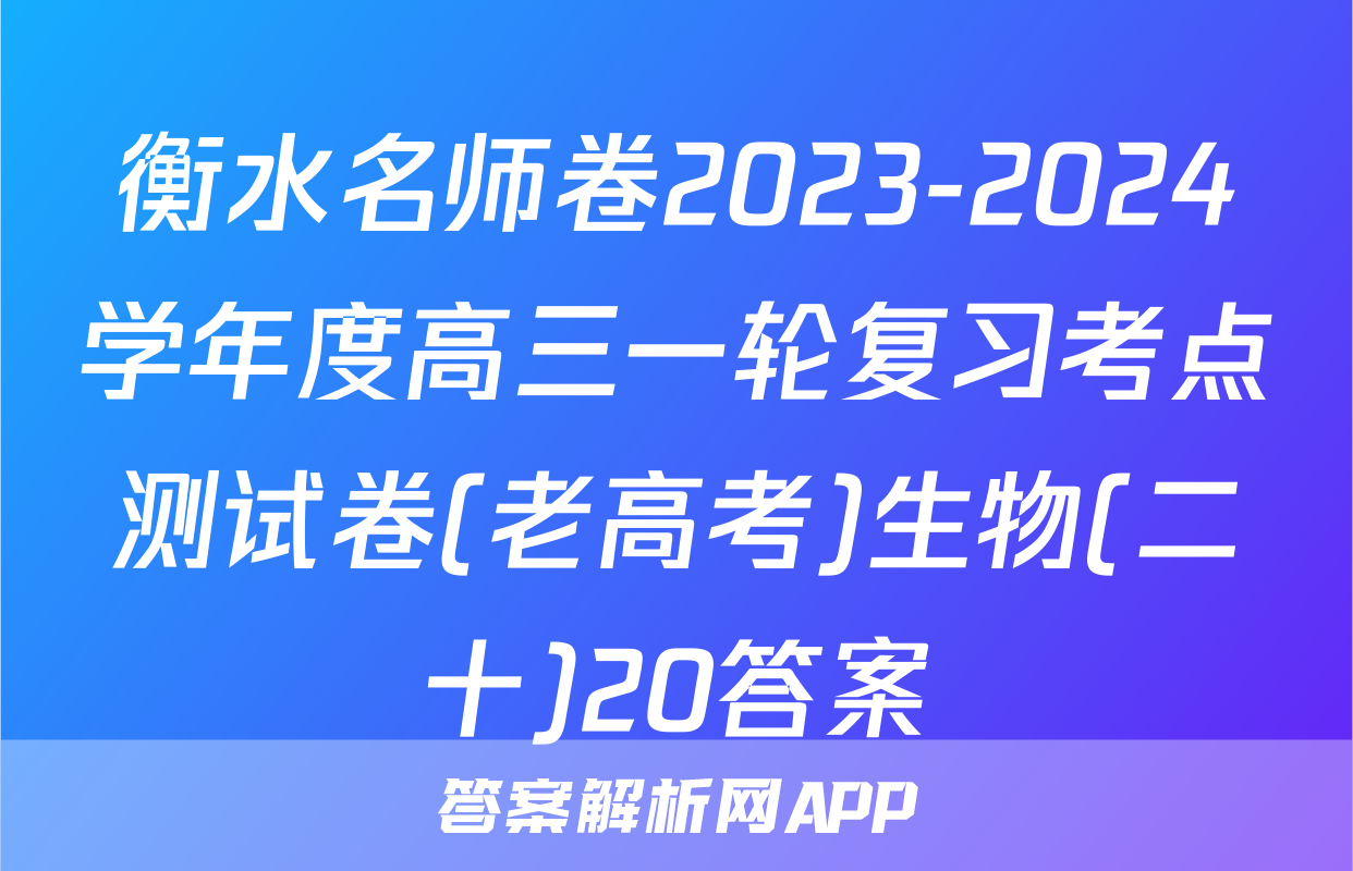 衡水名师卷2023-2024学年度高三一轮复习考点测试卷(老高考)生物(二十)20答案