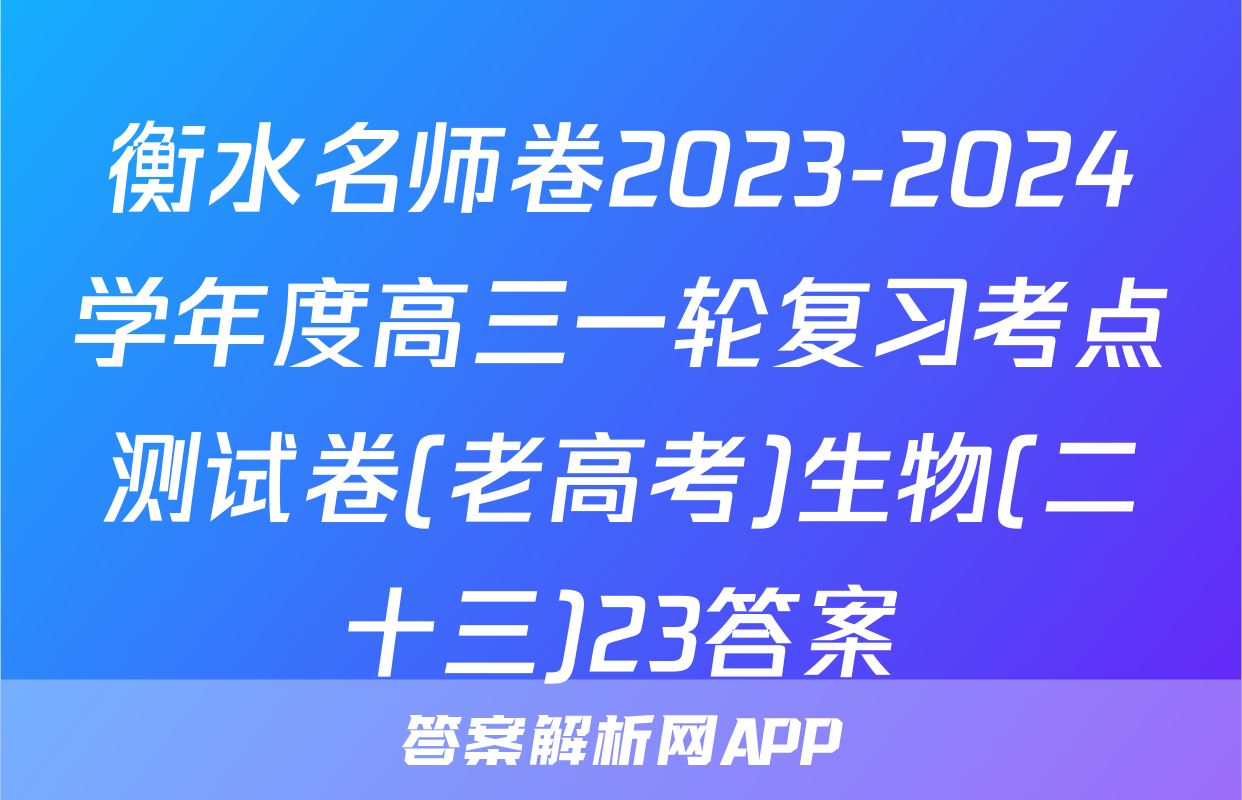 衡水名师卷2023-2024学年度高三一轮复习考点测试卷(老高考)生物(二十三)23答案