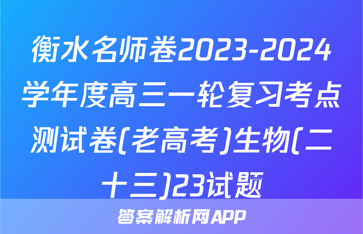 衡水名师卷2023-2024学年度高三一轮复习考点测试卷(老高考)生物(二十三)23试题