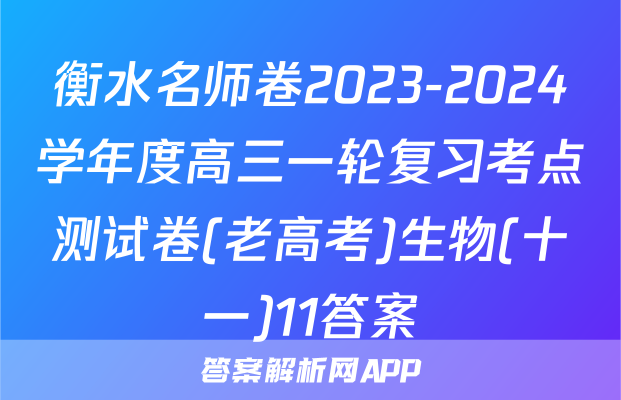 衡水名师卷2023-2024学年度高三一轮复习考点测试卷(老高考)生物(十一)11答案