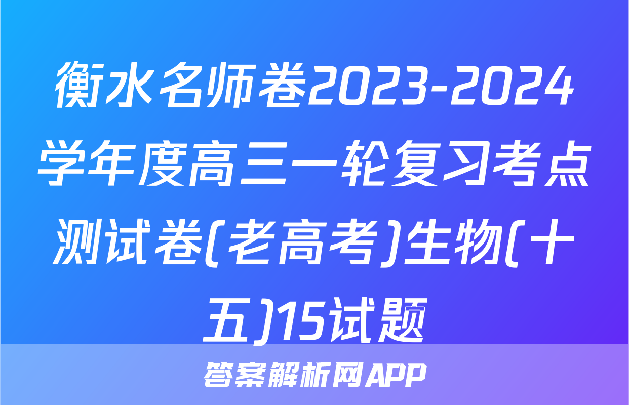 衡水名师卷2023-2024学年度高三一轮复习考点测试卷(老高考)生物(十五)15试题