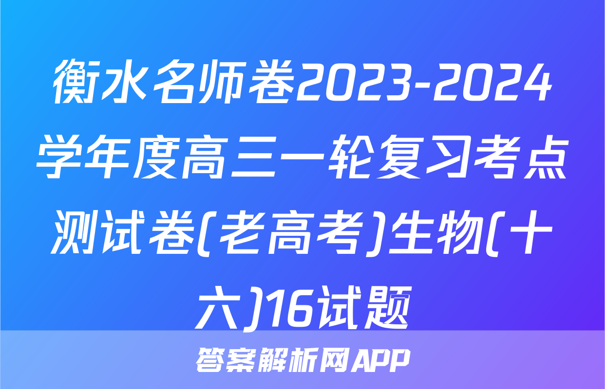 衡水名师卷2023-2024学年度高三一轮复习考点测试卷(老高考)生物(十六)16试题