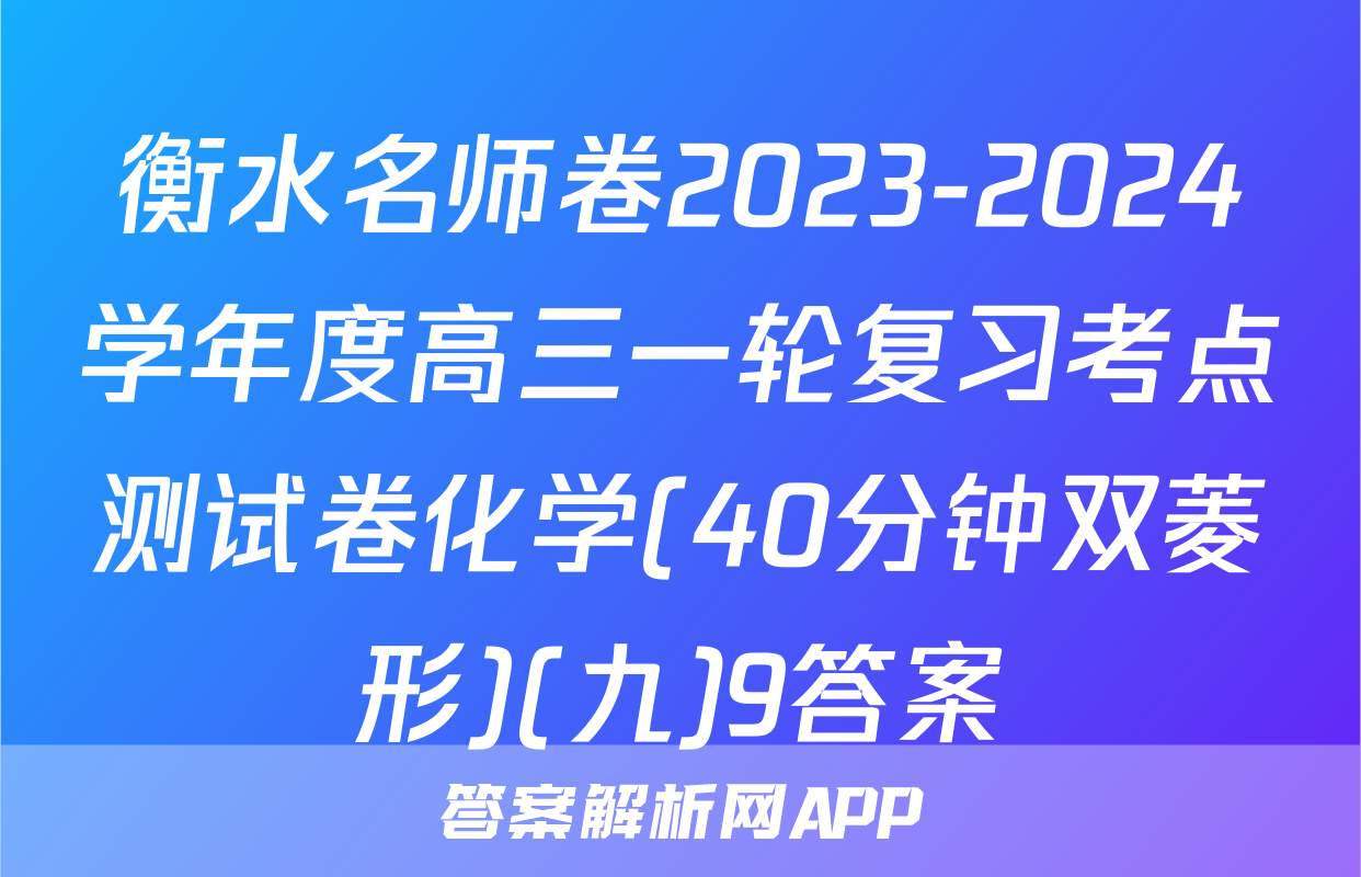 衡水名师卷2023-2024学年度高三一轮复习考点测试卷化学(40分钟双菱形)(九)9答案