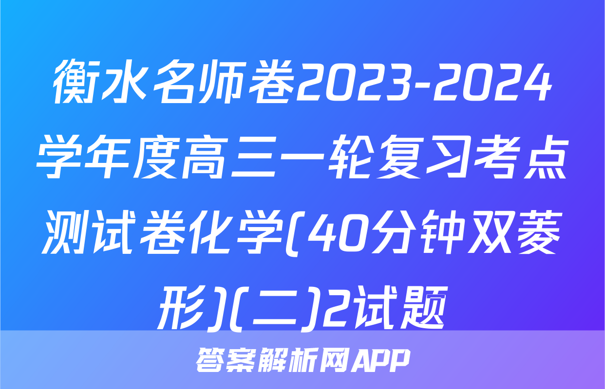 衡水名师卷2023-2024学年度高三一轮复习考点测试卷化学(40分钟双菱形)(二)2试题
