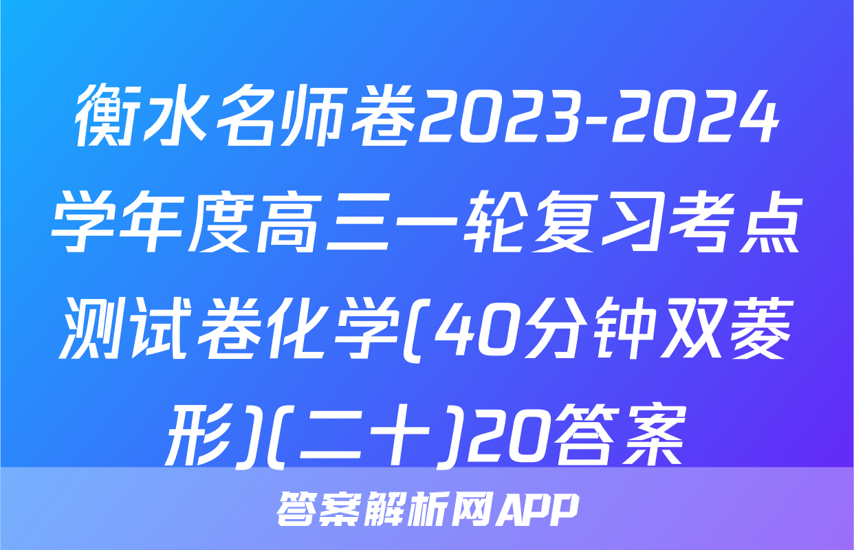 衡水名师卷2023-2024学年度高三一轮复习考点测试卷化学(40分钟双菱形)(二十)20答案