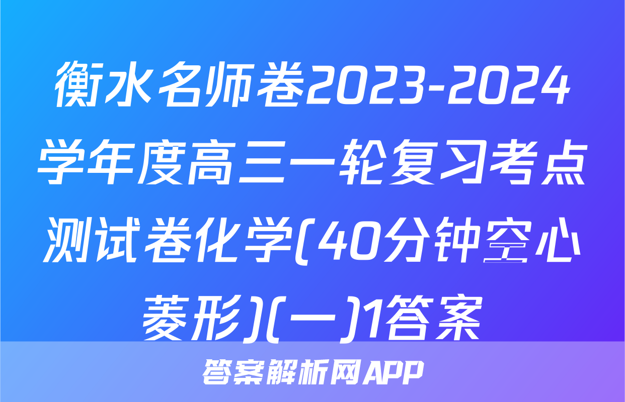 衡水名师卷2023-2024学年度高三一轮复习考点测试卷化学(40分钟空心菱形)(一)1答案