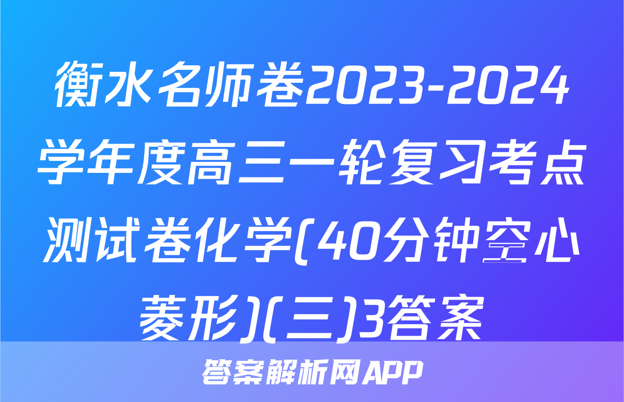 衡水名师卷2023-2024学年度高三一轮复习考点测试卷化学(40分钟空心菱形)(三)3答案