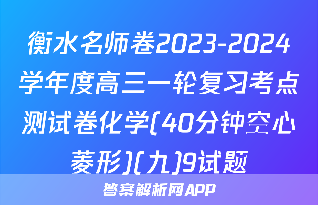 衡水名师卷2023-2024学年度高三一轮复习考点测试卷化学(40分钟空心菱形)(九)9试题