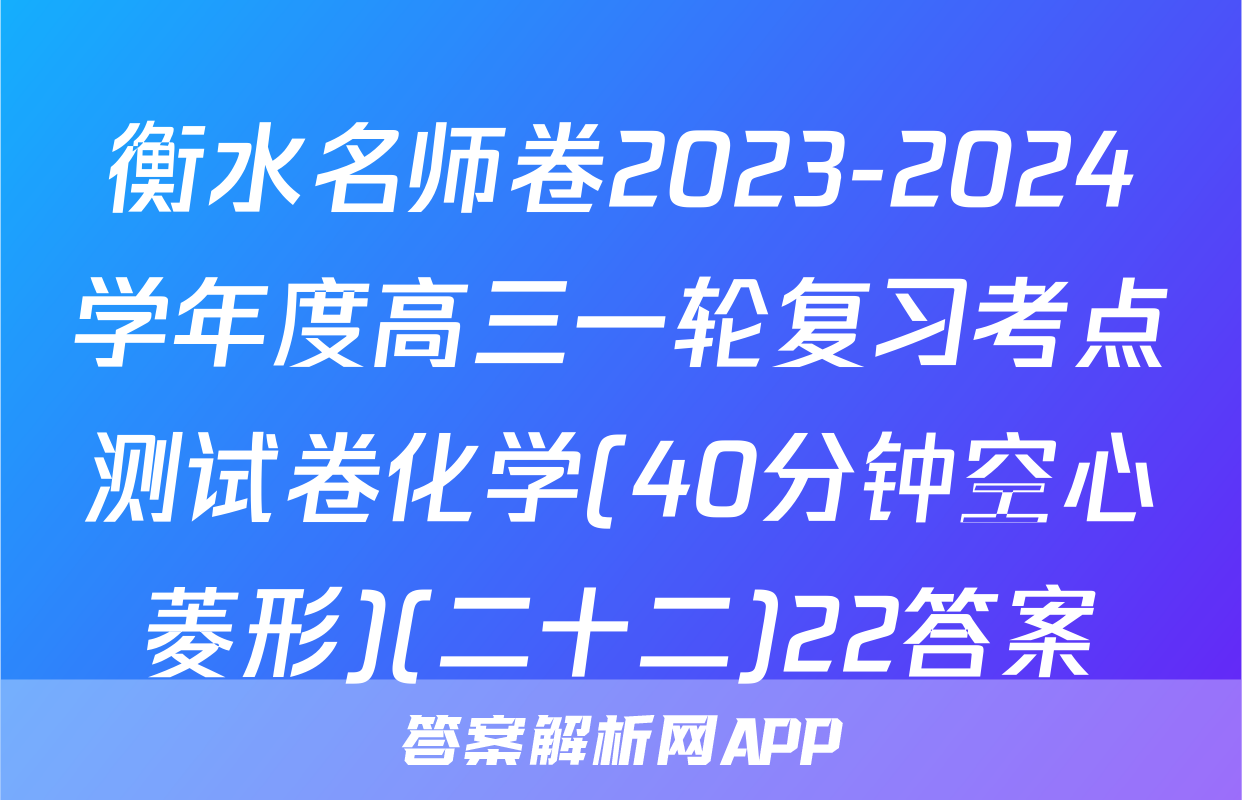 衡水名师卷2023-2024学年度高三一轮复习考点测试卷化学(40分钟空心菱形)(二十二)22答案
