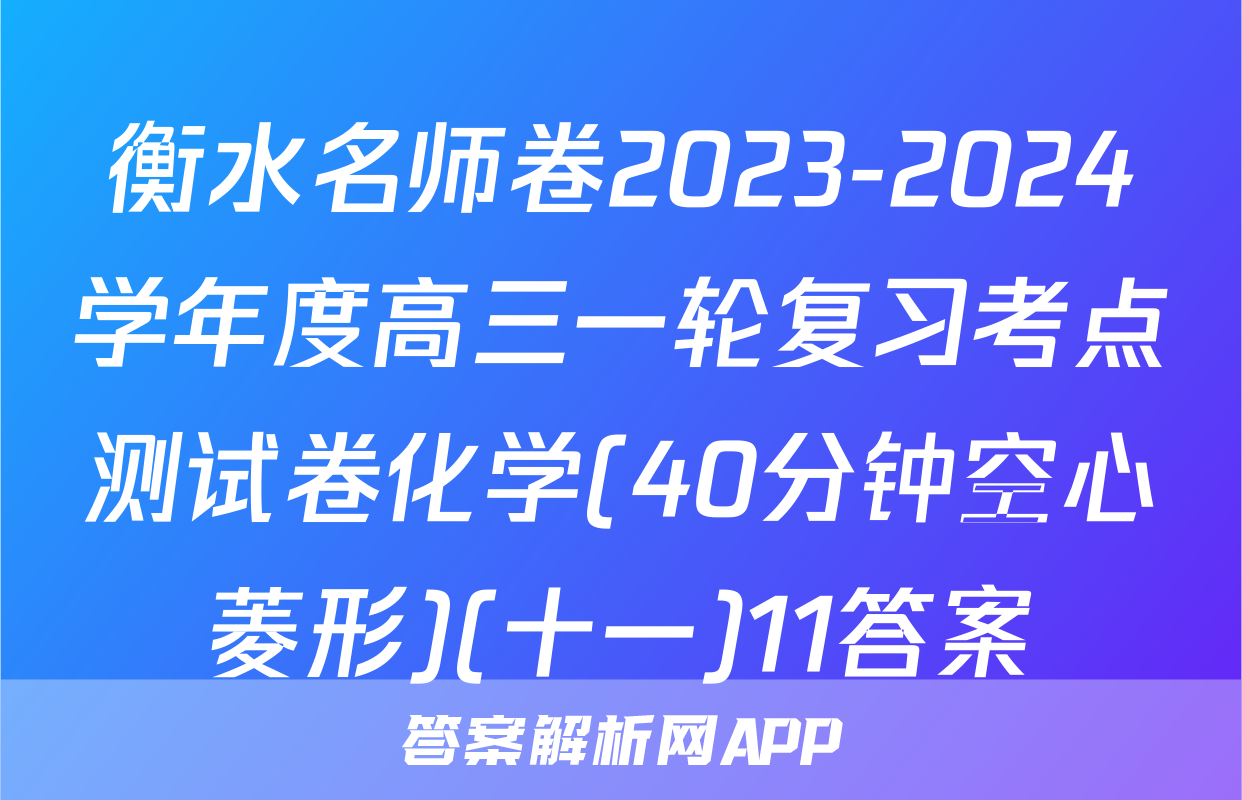 衡水名师卷2023-2024学年度高三一轮复习考点测试卷化学(40分钟空心菱形)(十一)11答案