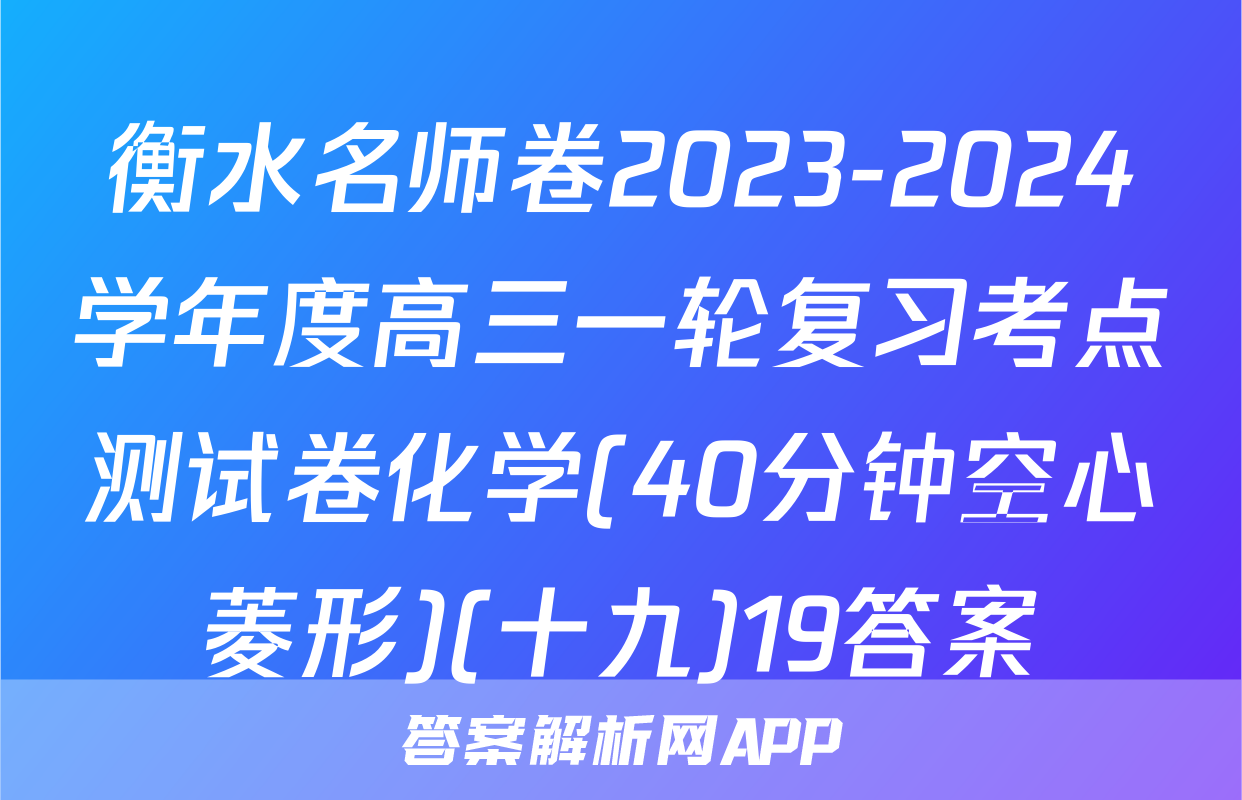 衡水名师卷2023-2024学年度高三一轮复习考点测试卷化学(40分钟空心菱形)(十九)19答案