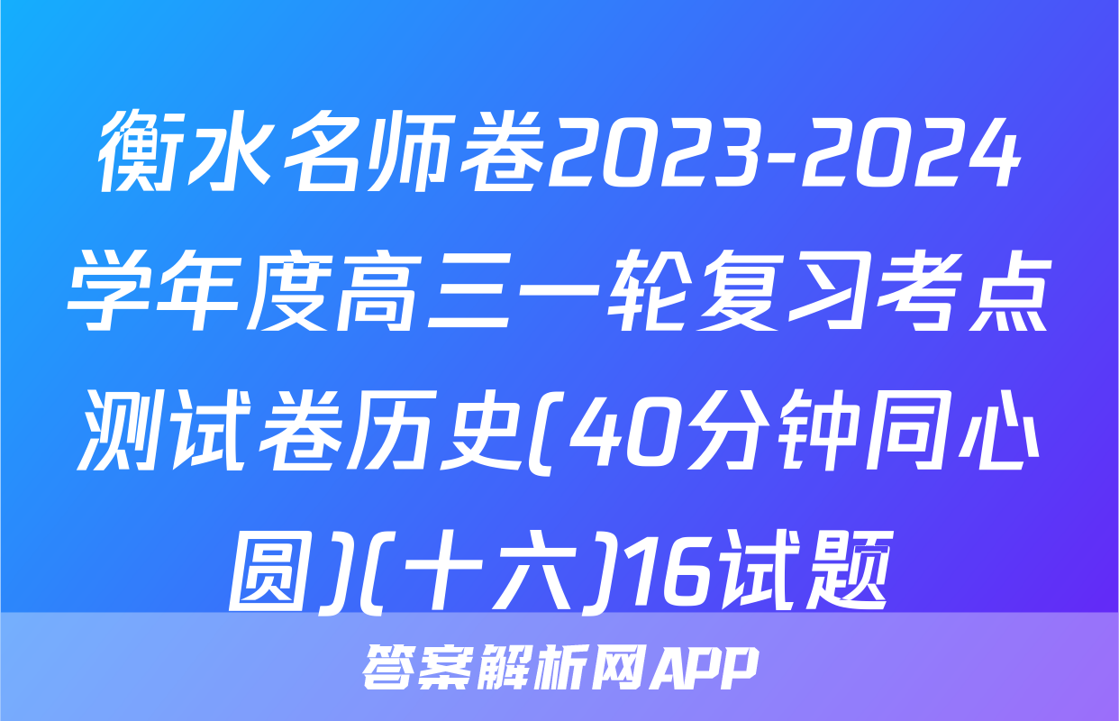 衡水名师卷2023-2024学年度高三一轮复习考点测试卷历史(40分钟同心圆)(十六)16试题