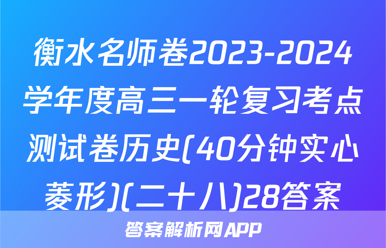 衡水名师卷2023-2024学年度高三一轮复习考点测试卷历史(40分钟实心菱形)(二十八)28答案