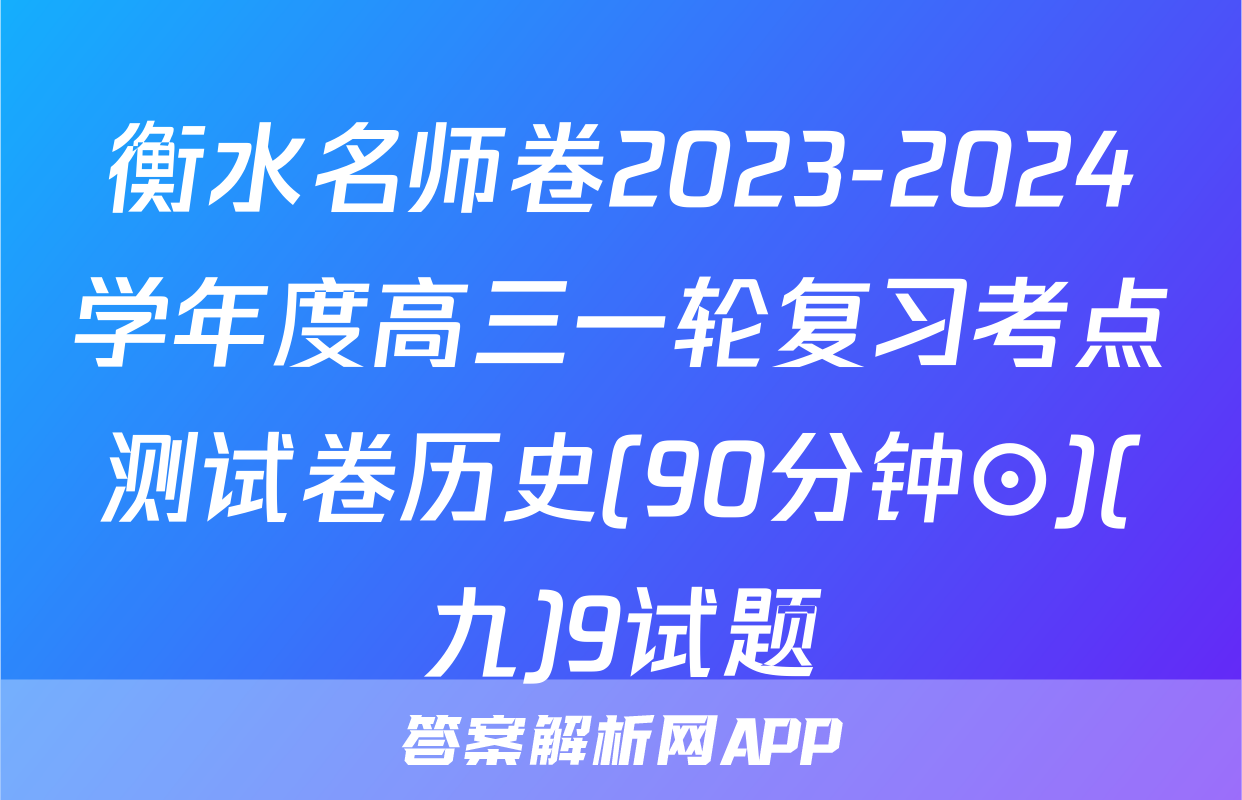 衡水名师卷2023-2024学年度高三一轮复习考点测试卷历史(90分钟⊙)(九)9试题
