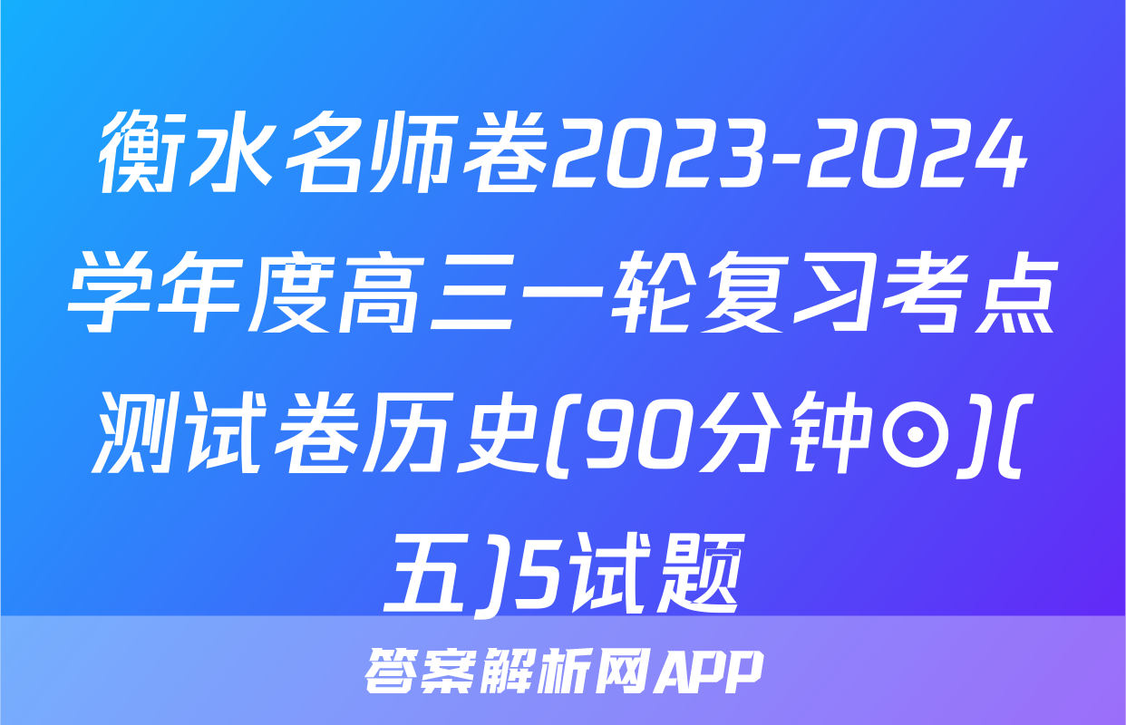 衡水名师卷2023-2024学年度高三一轮复习考点测试卷历史(90分钟⊙)(五)5试题