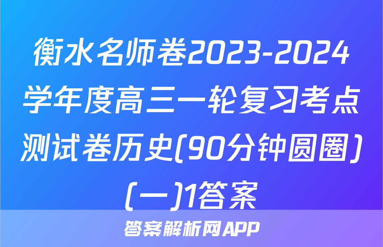 衡水名师卷2023-2024学年度高三一轮复习考点测试卷历史(90分钟圆圈)(一)1答案