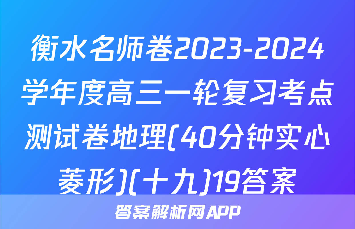 衡水名师卷2023-2024学年度高三一轮复习考点测试卷地理(40分钟实心菱形)(十九)19答案