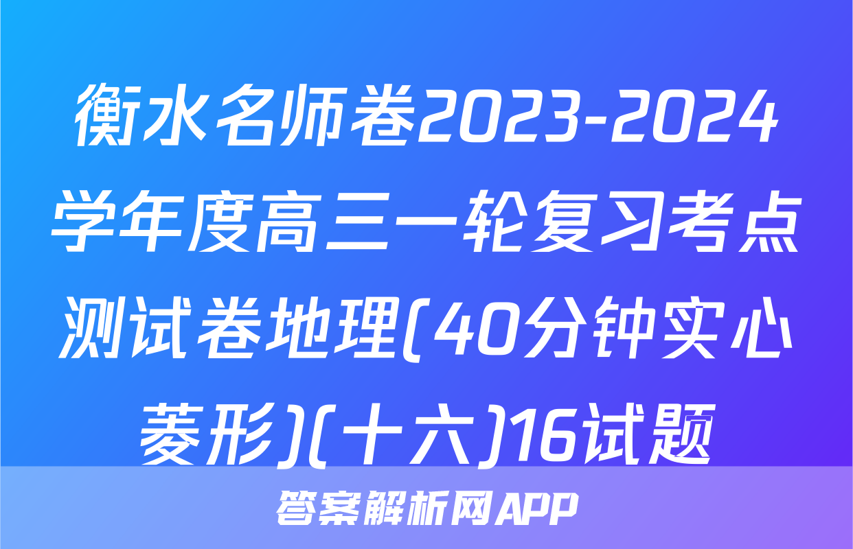 衡水名师卷2023-2024学年度高三一轮复习考点测试卷地理(40分钟实心菱形)(十六)16试题