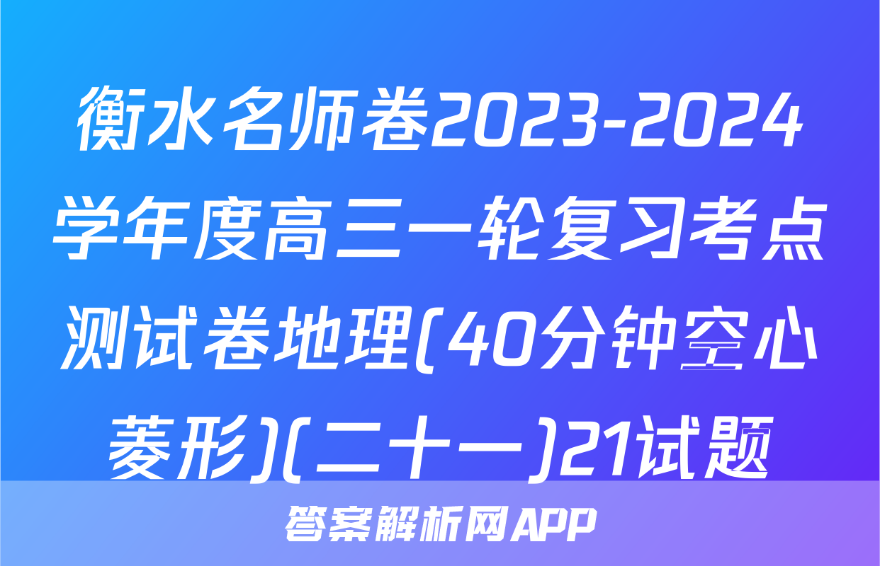 衡水名师卷2023-2024学年度高三一轮复习考点测试卷地理(40分钟空心菱形)(二十一)21试题