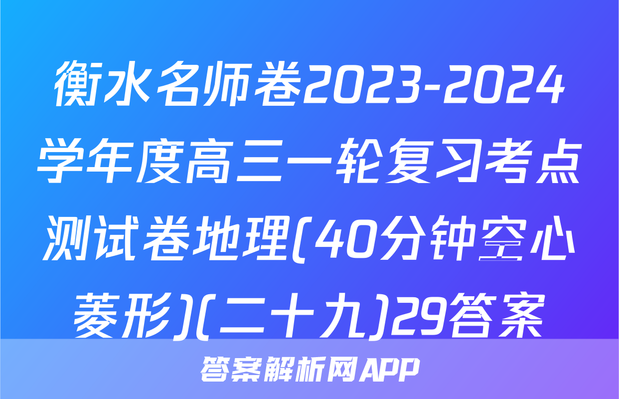 衡水名师卷2023-2024学年度高三一轮复习考点测试卷地理(40分钟空心菱形)(二十九)29答案