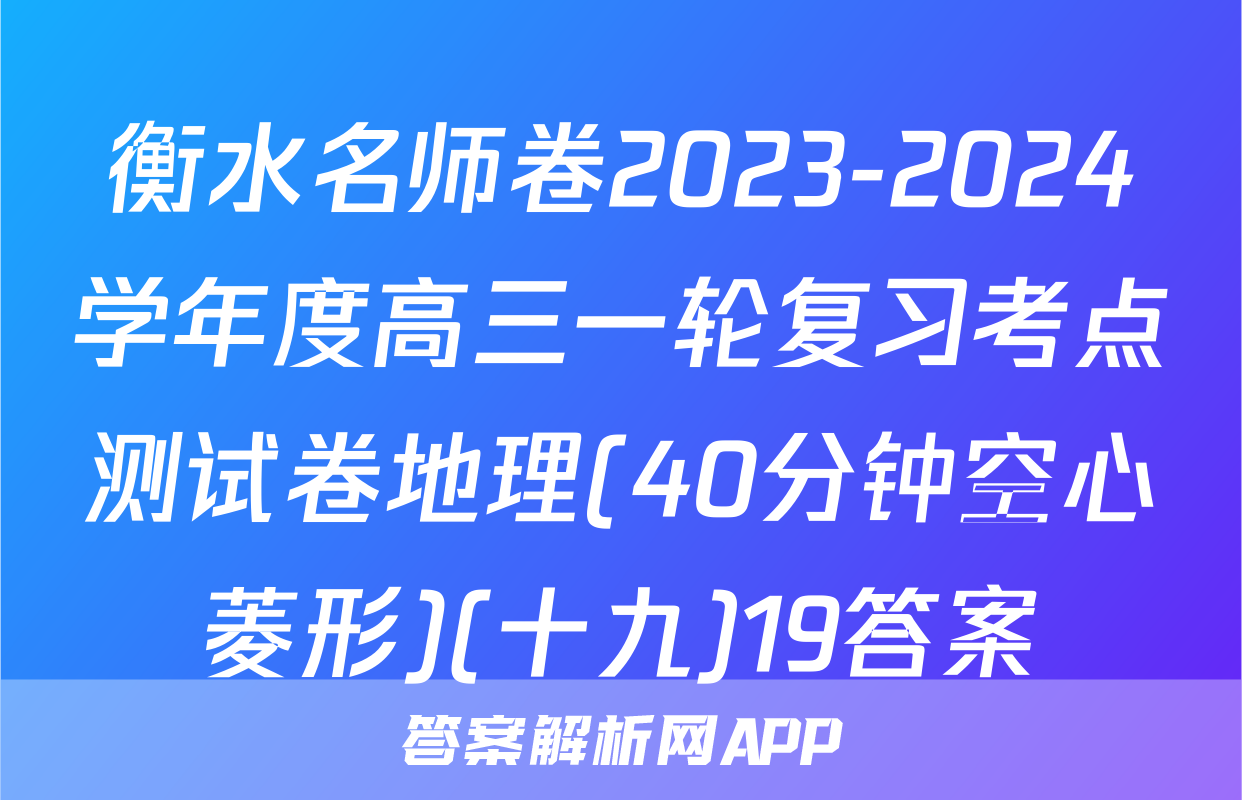 衡水名师卷2023-2024学年度高三一轮复习考点测试卷地理(40分钟空心菱形)(十九)19答案