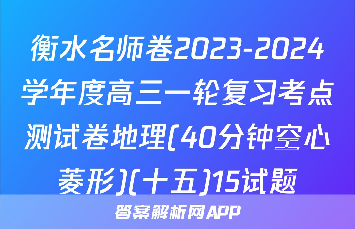 衡水名师卷2023-2024学年度高三一轮复习考点测试卷地理(40分钟空心菱形)(十五)15试题