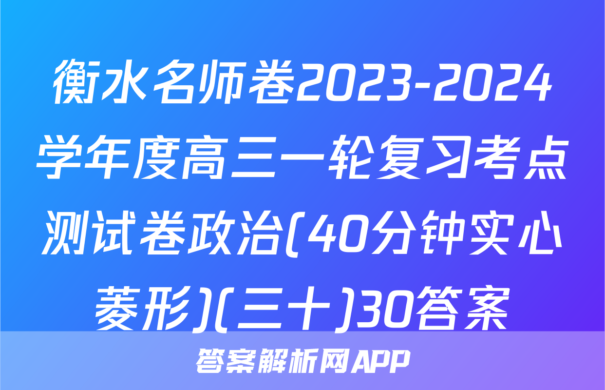 衡水名师卷2023-2024学年度高三一轮复习考点测试卷政治(40分钟实心菱形)(三十)30答案