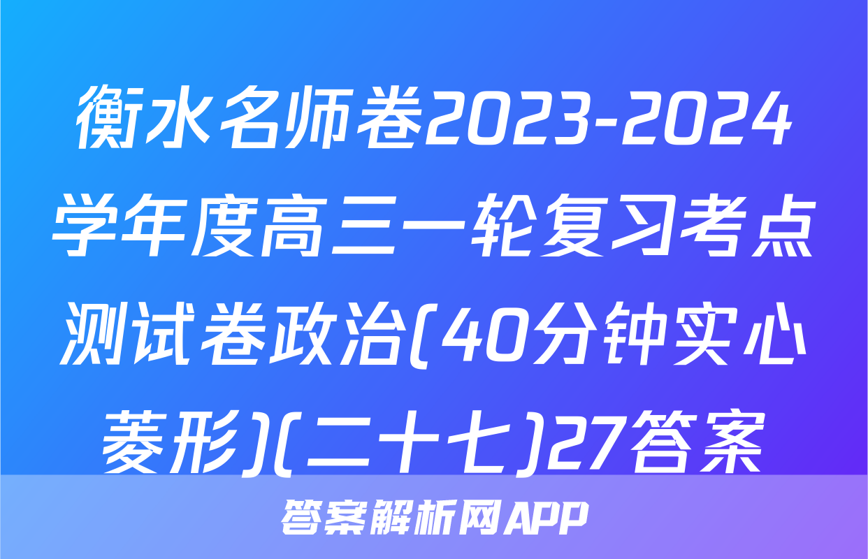 衡水名师卷2023-2024学年度高三一轮复习考点测试卷政治(40分钟实心菱形)(二十七)27答案