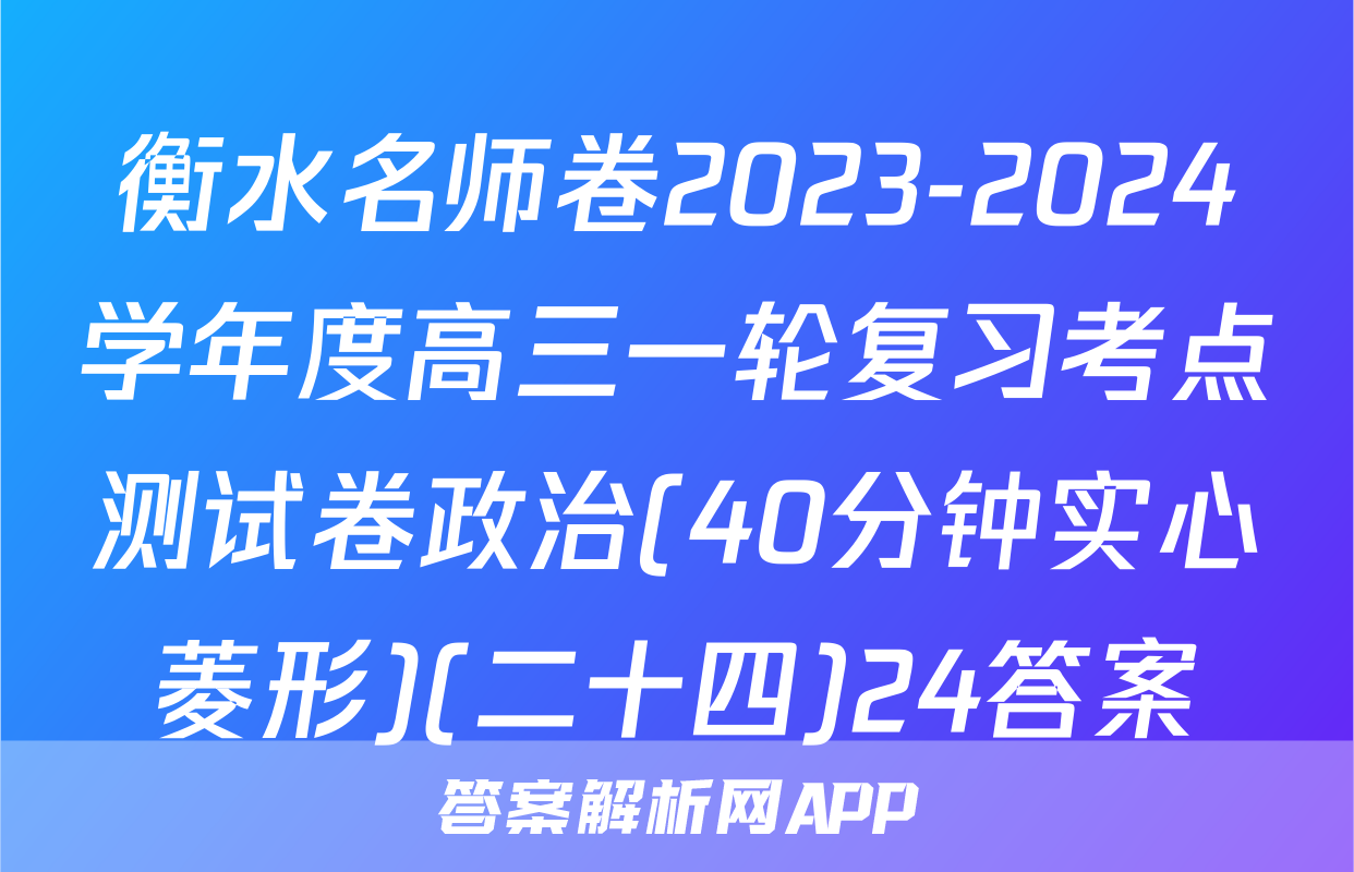 衡水名师卷2023-2024学年度高三一轮复习考点测试卷政治(40分钟实心菱形)(二十四)24答案