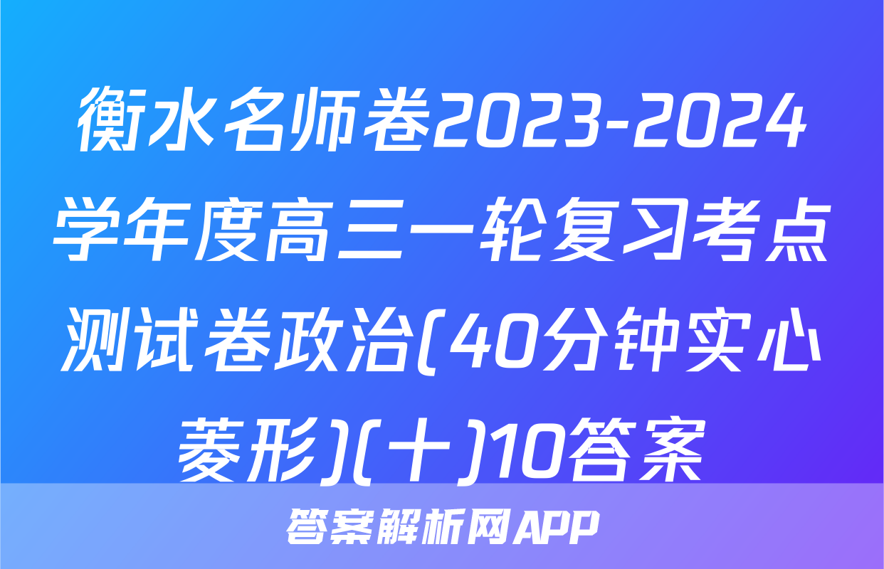衡水名师卷2023-2024学年度高三一轮复习考点测试卷政治(40分钟实心菱形)(十)10答案