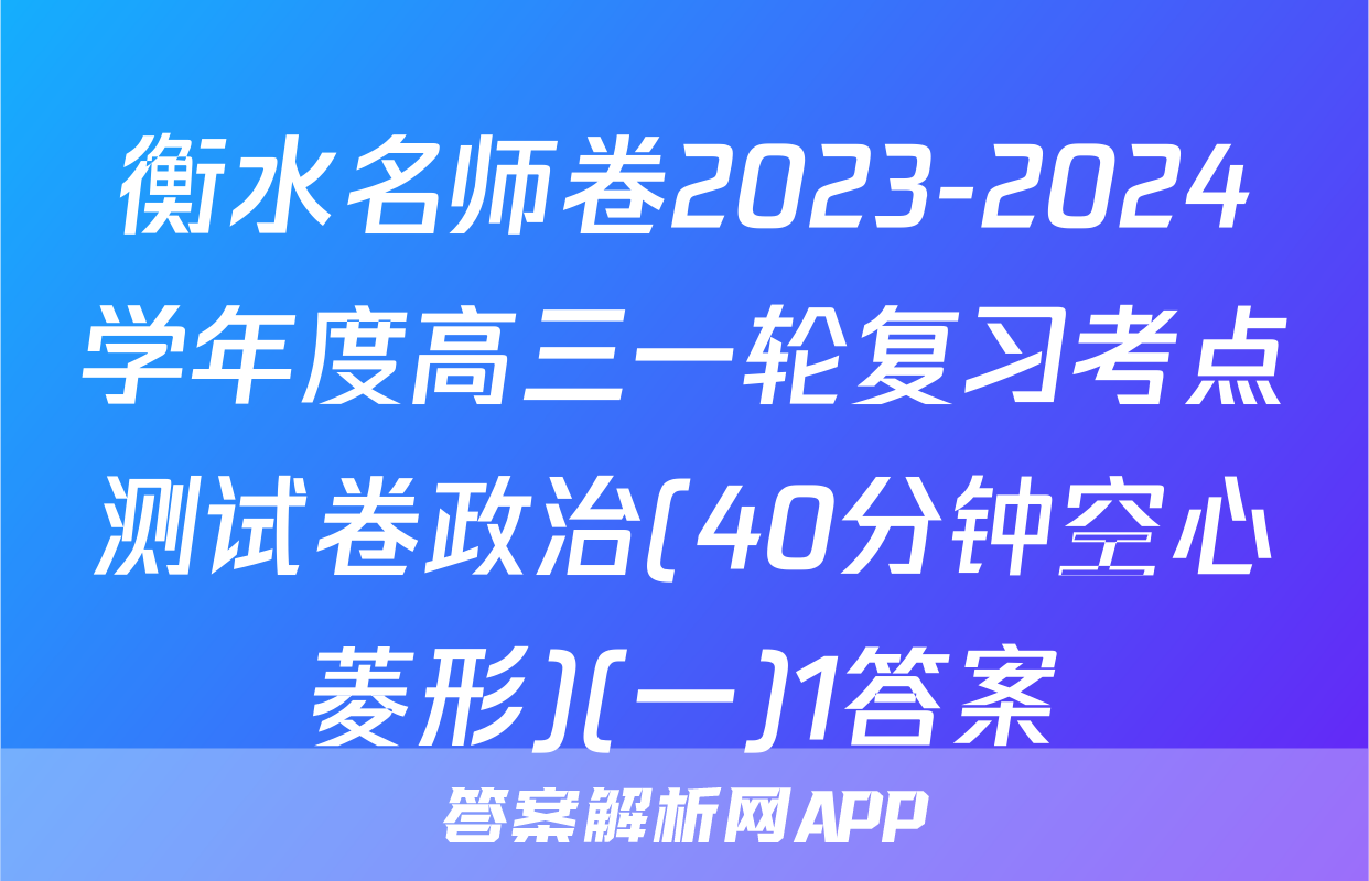衡水名师卷2023-2024学年度高三一轮复习考点测试卷政治(40分钟空心菱形)(一)1答案