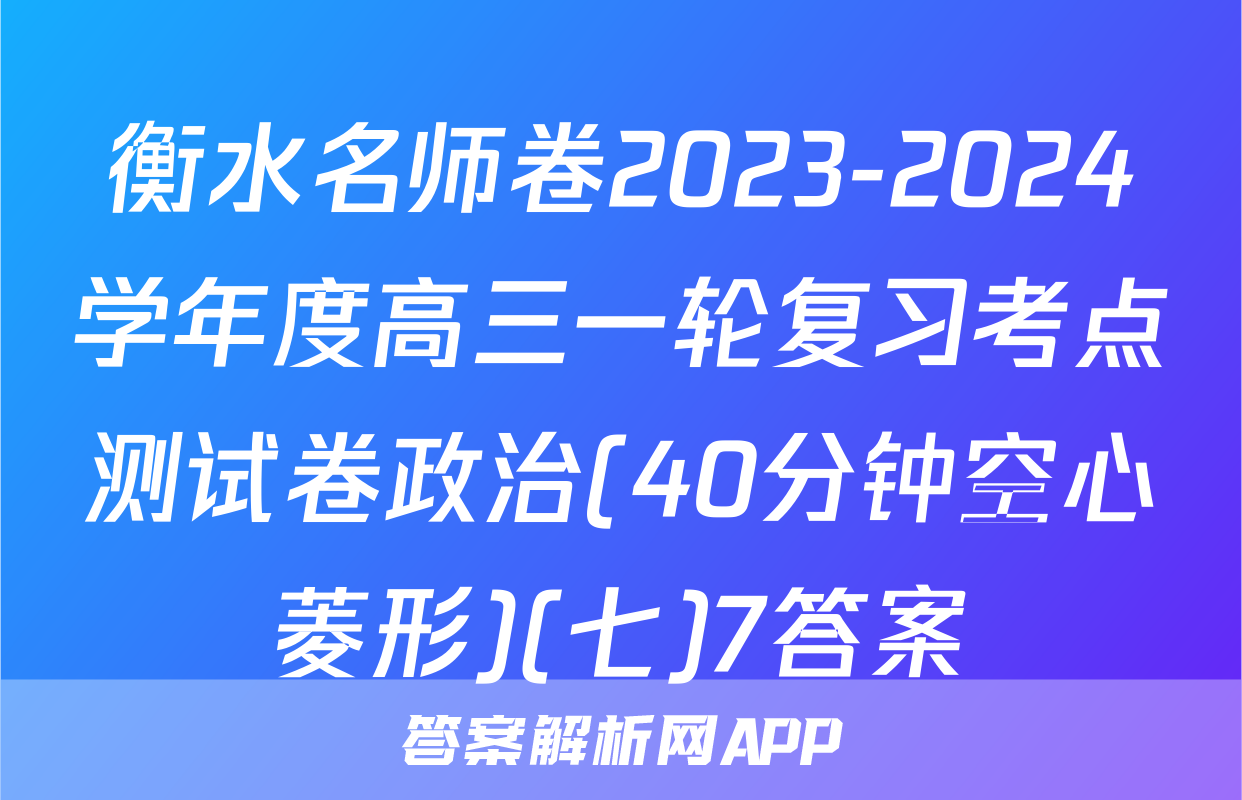 衡水名师卷2023-2024学年度高三一轮复习考点测试卷政治(40分钟空心菱形)(七)7答案