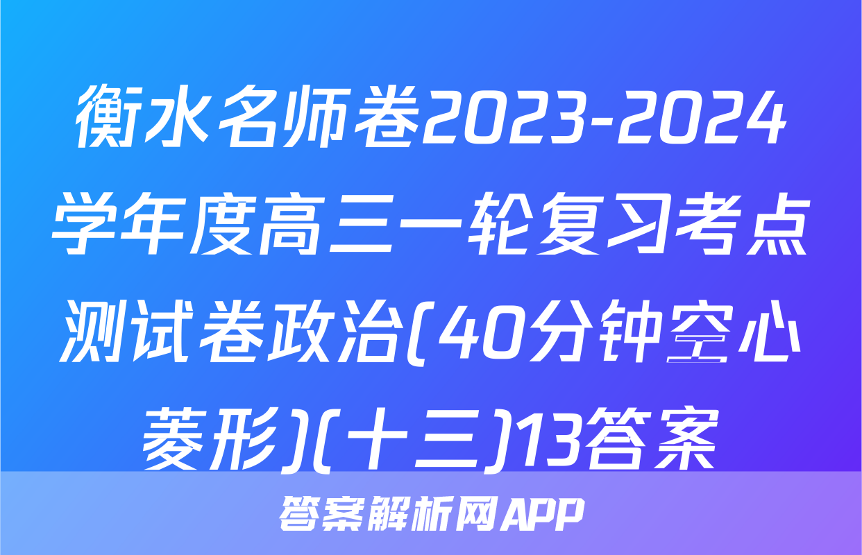 衡水名师卷2023-2024学年度高三一轮复习考点测试卷政治(40分钟空心菱形)(十三)13答案