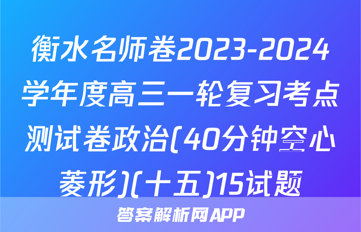 衡水名师卷2023-2024学年度高三一轮复习考点测试卷政治(40分钟空心菱形)(十五)15试题