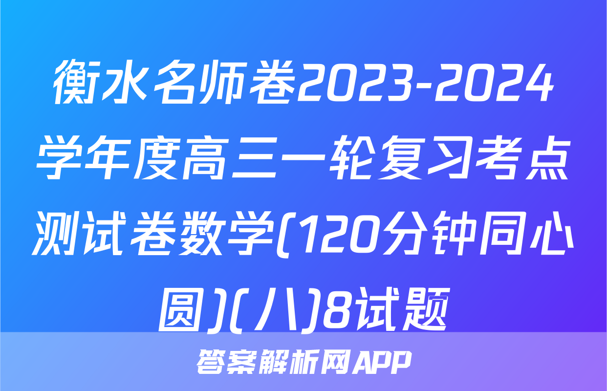 衡水名师卷2023-2024学年度高三一轮复习考点测试卷数学(120分钟同心圆)(八)8试题