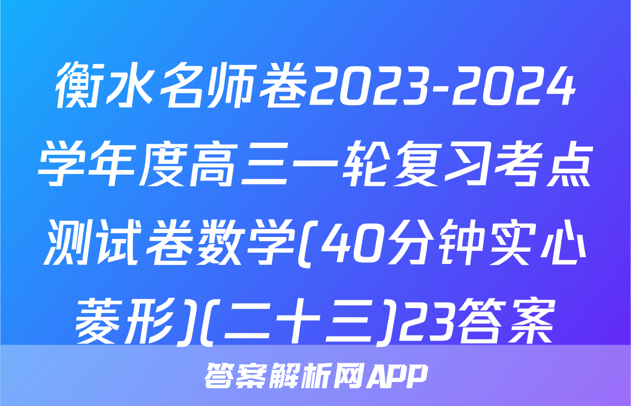 衡水名师卷2023-2024学年度高三一轮复习考点测试卷数学(40分钟实心菱形)(二十三)23答案