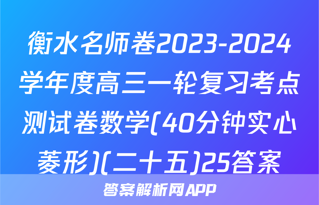 衡水名师卷2023-2024学年度高三一轮复习考点测试卷数学(40分钟实心菱形)(二十五)25答案