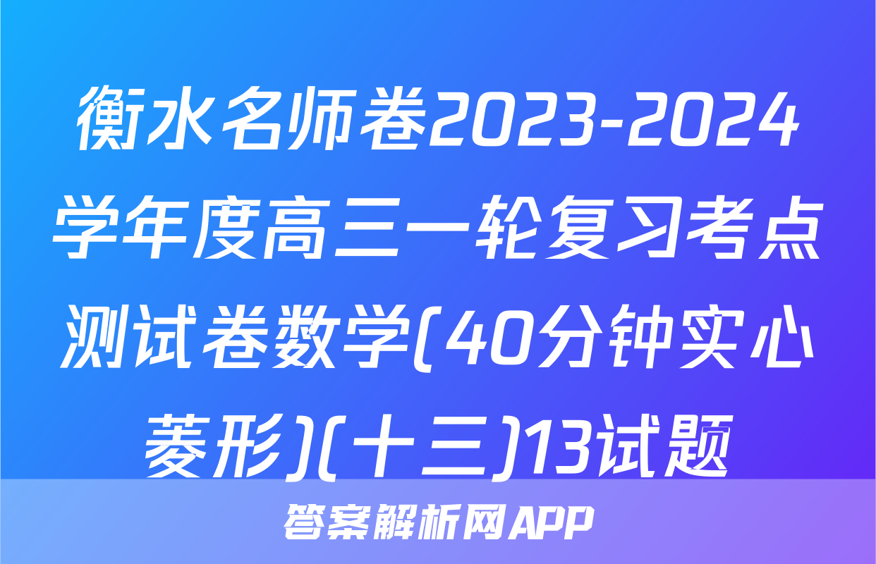 衡水名师卷2023-2024学年度高三一轮复习考点测试卷数学(40分钟实心菱形)(十三)13试题