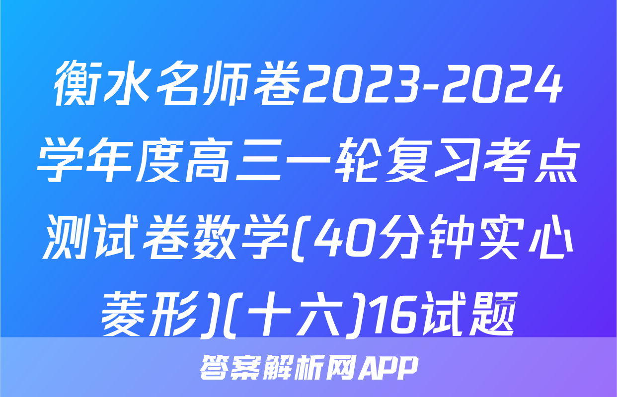 衡水名师卷2023-2024学年度高三一轮复习考点测试卷数学(40分钟实心菱形)(十六)16试题