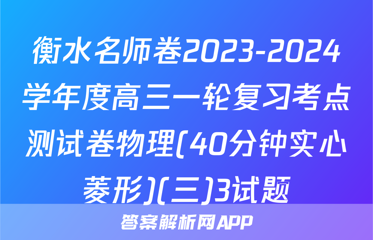 衡水名师卷2023-2024学年度高三一轮复习考点测试卷物理(40分钟实心菱形)(三)3试题