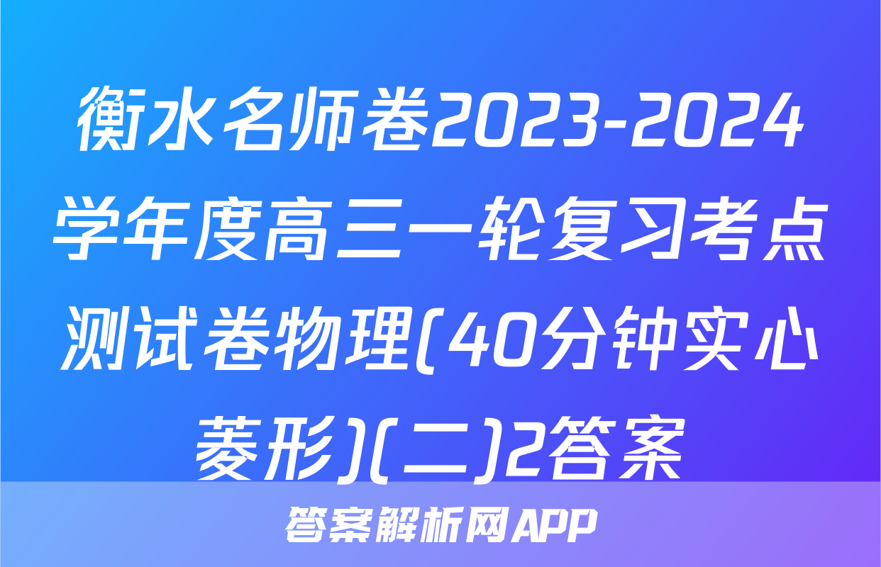 衡水名师卷2023-2024学年度高三一轮复习考点测试卷物理(40分钟实心菱形)(二)2答案