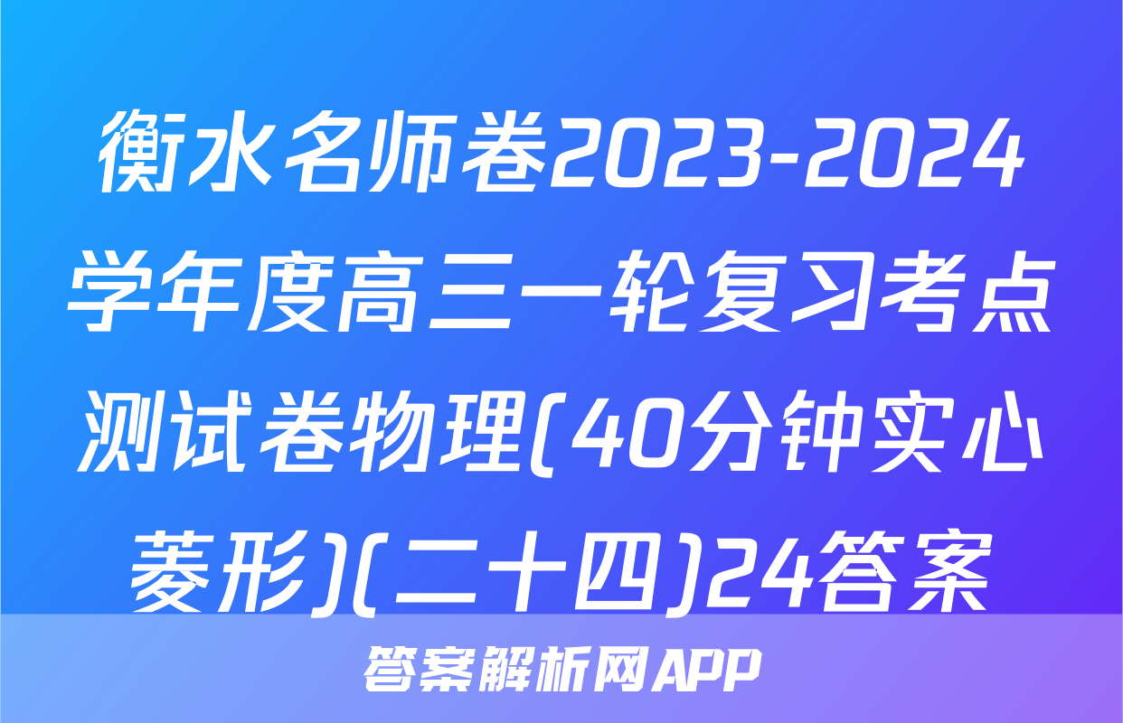 衡水名师卷2023-2024学年度高三一轮复习考点测试卷物理(40分钟实心菱形)(二十四)24答案